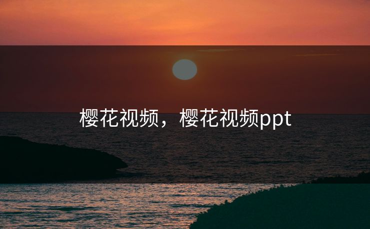 樱花视频,樱花视频ppt