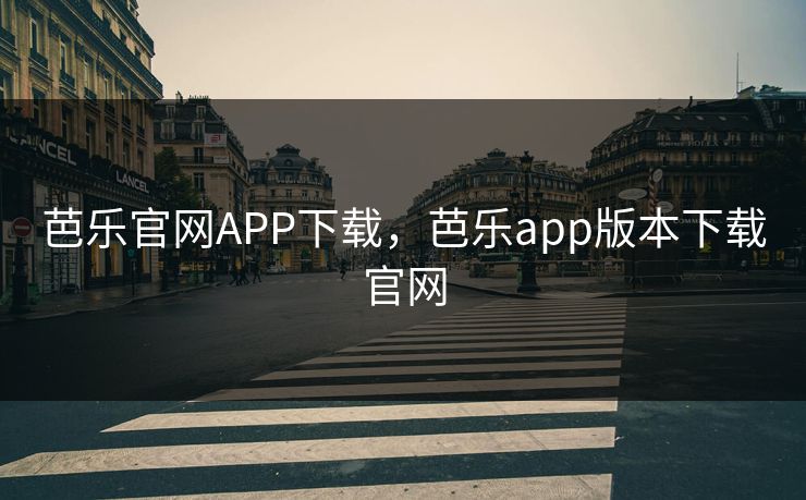 芭乐官网APP下载,芭乐app版本下载官网