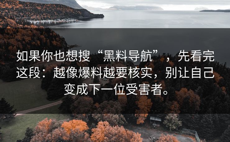 如果你也想搜“黑料导航”，先看完这段：越像爆料越要核实，别让自己变成下一位受害者。